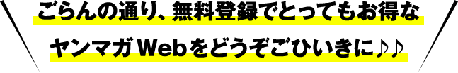 ごらんの通り、会員になるととってもお得なヤンマガWebをどうぞごひいきに♪♪